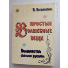 Богданович В. Простые волшебные вещи. Волшебство своими руками. /Практическое пособие по созданию магических артефактов. Пенза: Золотое сечение  2008г.