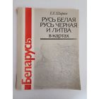 Е.Ширяев. Русь Белая, Русь Черная и Литва в картах
