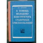 В помощь молодому конструктору станочных приспособлений. В. Е. Антонюк. 1975.