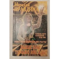 Правдина Наталия. Выше нас только звезды!: уникальная энциклопедия счастья. 2007