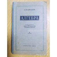 Алгебра. Учебник для 8- 10 классов средней школы. ІІ часть / А. П. Киселёв (1953 г.)