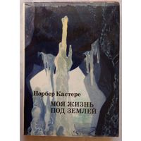 Моя жизнь под землей (Воспоминания спелеолога). Норбер Кастере