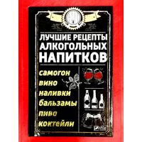 Лучшие Рецепты Алкогольных Напитков * Самогон * Вино * Наливки * Бальзамы * Коктейли * 224 страницы