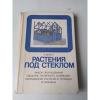 Растения под стеклом. Выбор оборудования, ведение тепличного хозяйства, выращивание расте6ий в теплицах и парниках. /1