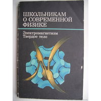 Школьникам о современной физике. Электромагнетизм. Твёрдое тело.