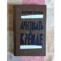 Анатолий Сульянов. Арестовать в Кремле. О жизни и смерти маршала Берия