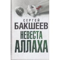 Бакшеев С. Невеста Аллаха.  /М.: АСТ  2010г.