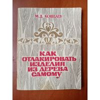 М.Д.Кошелев. КАК ОТЛАКИРОВАТЬ ИЗДЕЛИЕ ИЗ ДЕРЕВА САМОМУ.