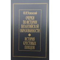 Федор Успенский "Очерки по истории византийской образованности. История Крестовых походов" серия "Из истории великих империй"