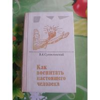 В.А.Сухомлинский"Как воспитать настоящего человека". 1978 год.