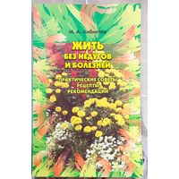 Жить без недугов и болезней. Практические советы, рецепты, рекомендации. М. А. Либинтов