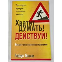 Хватит думать! Действуй! Больше, чем позитивное мышление