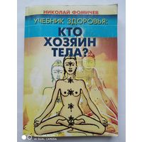 Учебник здоровья: Кто  хозяин тела? Комплексная система поэтапного рационального применения известных методик народной медицины разных стран. Теория и практика/ Н. Фомичёв. (ан)