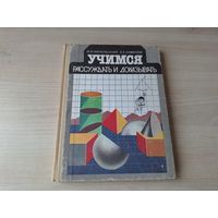 Учимся рассуждать и доказывать - логика - цель книги помочь школьнику научиться вести аргументированный спор, проводить анализ, обобщение, конкретизацию, использовать индукцию, наблюдение, аналогию