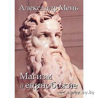 Мень А.  Магизм и единобожие. Религиозный путь человечества до эпохи великих Учителей. /Твёрдый переплёт 2009г.