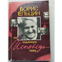 Борис Ельцин. Исповедь на заданную тему