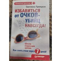 Избавиться от очков-убийц навсегда!, Светлана Троицкая, СПб, Питер, 2010, 192 с.