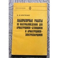 Б.И.Костенко Лабораторные работы по материаловедению для арматурщиков-бетонщиков и арматурщиков-электросварщиков.