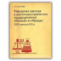 МАСЛОВА Г. НАРОДНАЯ ОДЕЖДА В ВОСТОЧНОСЛАВЯНСКИХ ТРАДИЦИОННЫХ ОБЫЧАЯХ И ОБРЯДАХ XIX – НАЧАЛА XX В.