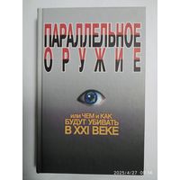 Параллельное оружие, или чем и как будут убивать в ХХІ веке. Автор - составитель С. Н. Ионин.