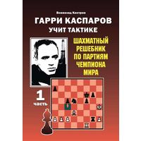 Костров.Гарри Каспаров учит тактике. Шахматный решебник по партиях чемпиона мира ,ч.1