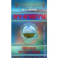 Шилов Ю. Пра-Пращуры. Сказания первых славян. /Серия: Родноверие 2016г.