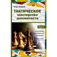Январев. Тактическое мастерство шахматиста. Том.3. Некоторые практические вопросы.