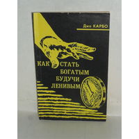 Джо Карбо. Как стать богатым, будучи ленивым. Практические основы успеха.