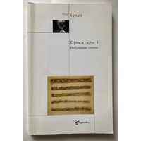 Пьер Булез. Ориентиры I. Воображать. Избранные статьи. /Серия "Актуальное искусство"  Москва: Логос-Альтера, Essehomo  2004г.