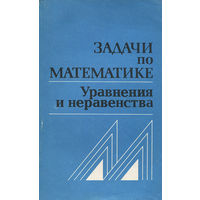 Задачи по математике. Уравнения и неравенства. Справочное пособие.