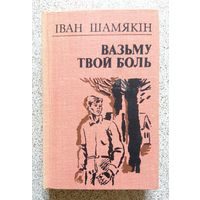 І. Шамякін Іван Шамякін Вазьму твой боль 1980