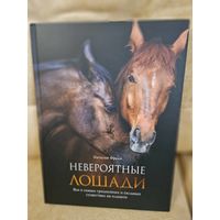 Невероятные лошади. Все о самых грациозных и сильных существах на планете.