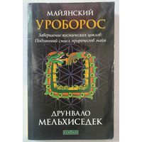 Мельхиседек Друнвало. Майянский Уроборос. Завершение космических циклов. Подлинный смысл пророчеств майя. /М.: София 2013г.