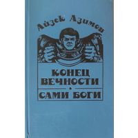 Айзек Азимов.  КОНЕЦ ВЕЧНОСТИ.  САМИ БОГИ