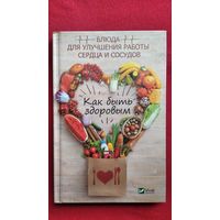 Как быть здоровым. Блюда для улучшения работы сердца и сосудов // Серия: Полезная книга