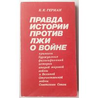 Правда истории против лжи о войне: Критика буржуазных фальсификаций истории второй мировой войны и Великой Отечественной войны Советского Союза. К. К. Герман